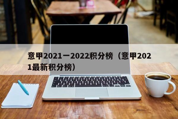 意甲2021一2022积分榜（意甲2021最新积分榜）